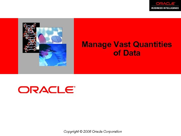 <Insert Picture Here> Manage Vast Quantities of Data Copyright © 2006 Oracle Corporation 