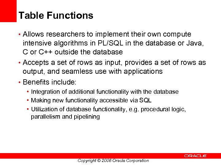 Table Functions • Allows researchers to implement their own compute intensive algorithms in PL/SQL