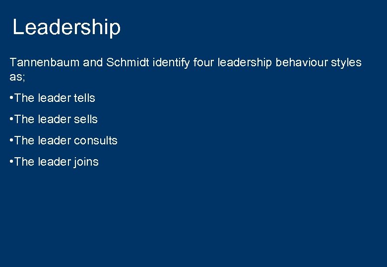 Leadership Tannenbaum and Schmidt identify four leadership behaviour styles as; • The leader tells