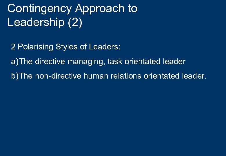 Contingency Approach to Leadership (2) 2 Polarising Styles of Leaders: a) The directive managing,