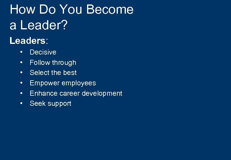 How Do You Become a Leader? Leaders: • • • Decisive Follow through Select