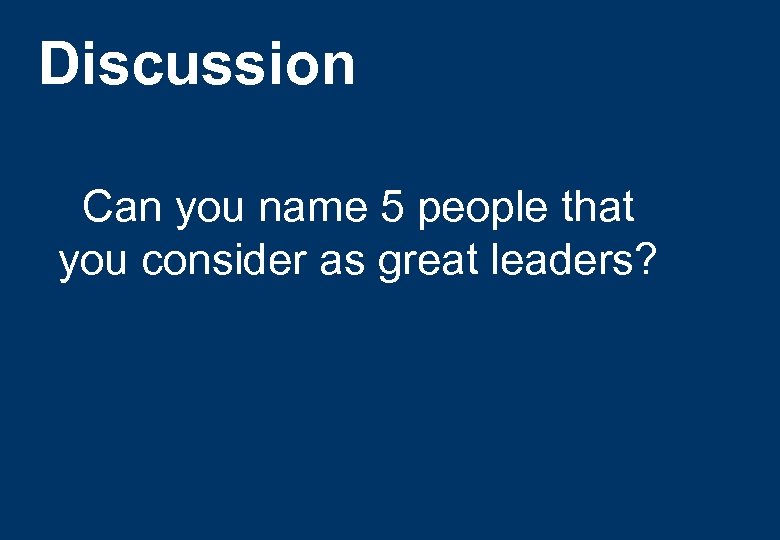 Discussion Can you name 5 people that you consider as great leaders? 