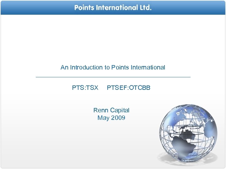 An Introduction to Points International PTS: TSX PTSEF: OTCBB Renn Capital May 2009 