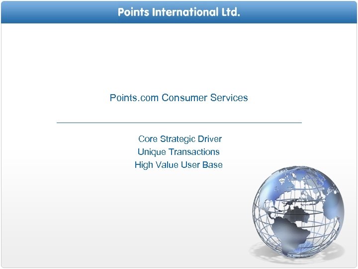 Points. com Consumer Services Core Strategic Driver Unique Transactions High Value User Base 