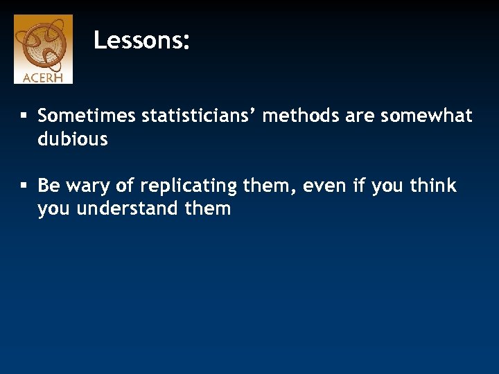 Lessons: § Sometimes statisticians’ methods are somewhat dubious § Be wary of replicating them,