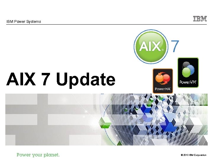 IBM Power Systems AIX 7 Update © 2010 IBM Corporation 