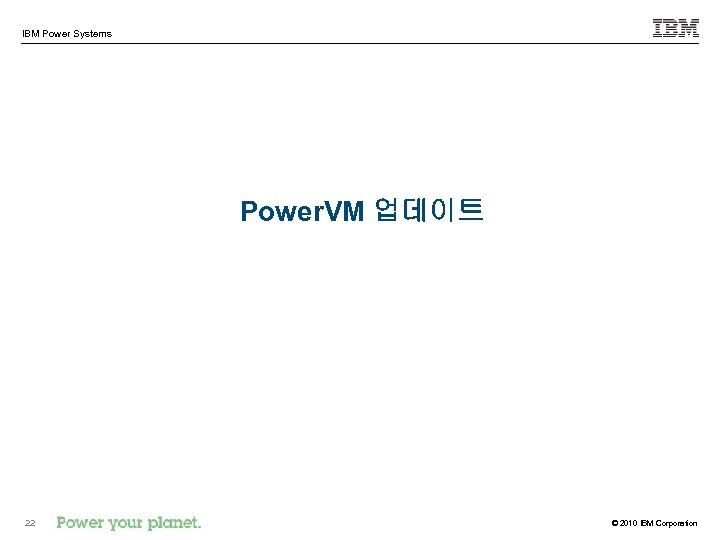 IBM Power Systems Power. VM 업데이트 22 © 2010 IBM Corporation 