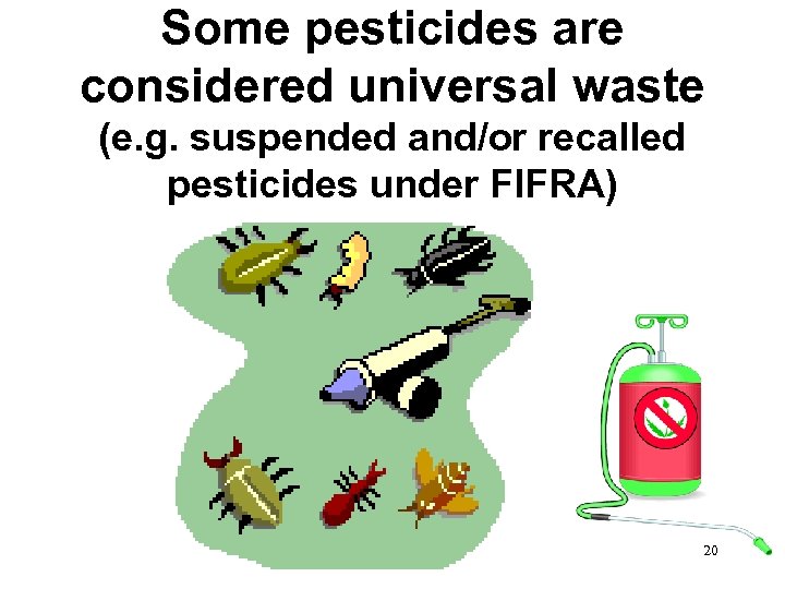 Some pesticides are considered universal waste (e. g. suspended and/or recalled pesticides under FIFRA)