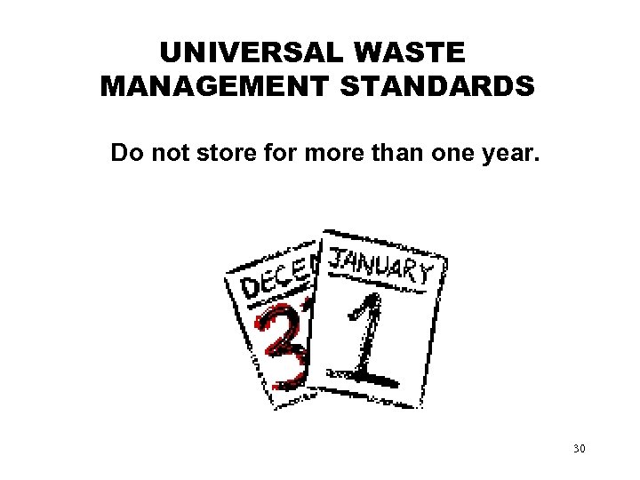 UNIVERSAL WASTE MANAGEMENT STANDARDS Do not store for more than one year. 30 