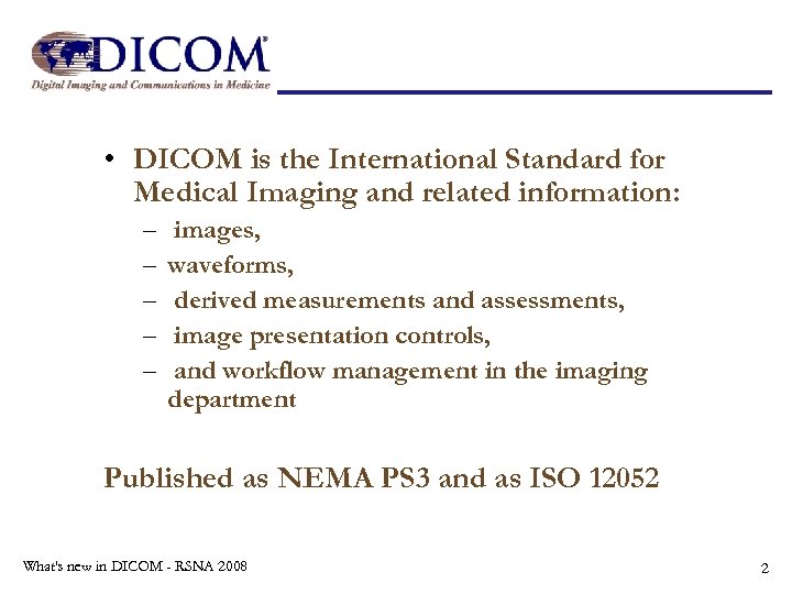  • DICOM is the International Standard for Medical Imaging and related information: –