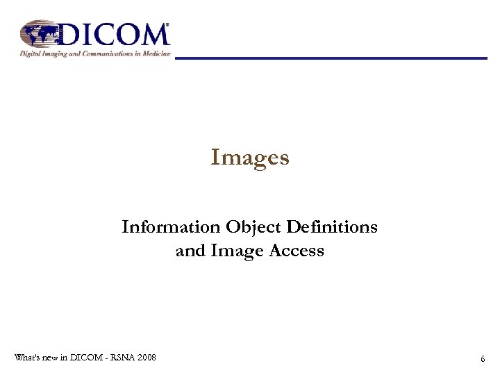 Images Information Object Definitions and Image Access What's new in DICOM - RSNA 2008