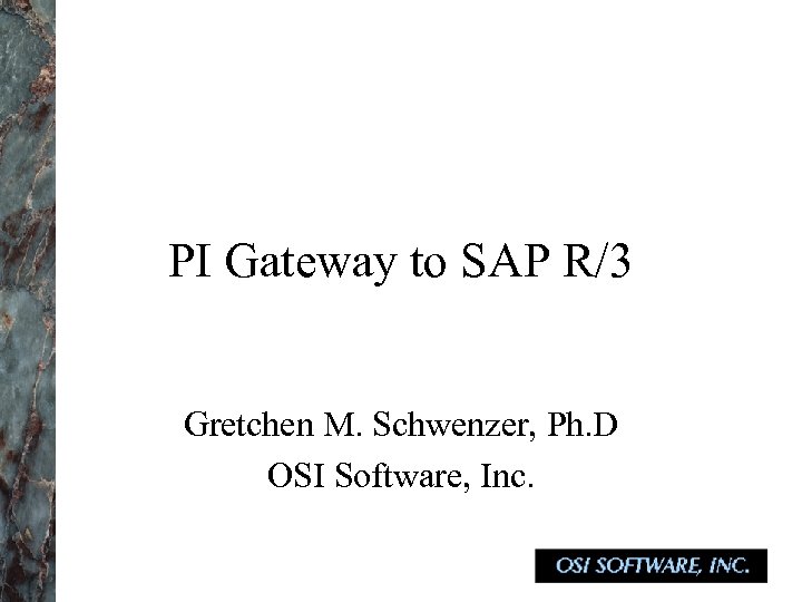 PI Gateway to SAP R/3 Gretchen M. Schwenzer, Ph. D OSI Software, Inc. 