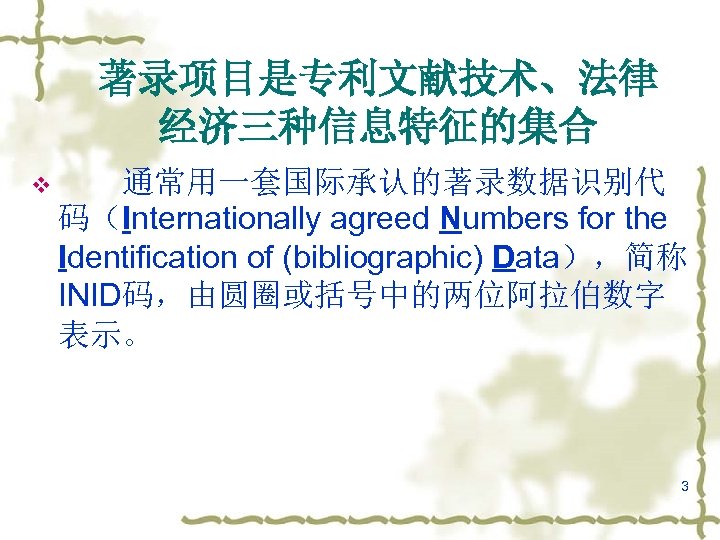 著录项目是专利文献技术、法律 经济三种信息特征的集合 v 　　通常用一套国际承认的著录数据识别代 码（Internationally agreed Numbers for the Identification of (bibliographic) Data），简称 INID码，由圆圈或括号中的两位阿拉伯数字