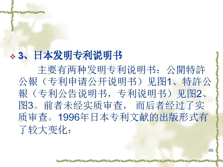 v 3、日本发明专利说明书 主要有两种发明专利说明书：公開特許 公報（专利申请公开说明书）见图 1、特許公 報（专利公告说明书，专利说明书）见图 2、 图 3。前者未经实质审查， 而后者经过了实 质审查。1996年日本专利文献的出版形式有 了较大变化： 49 