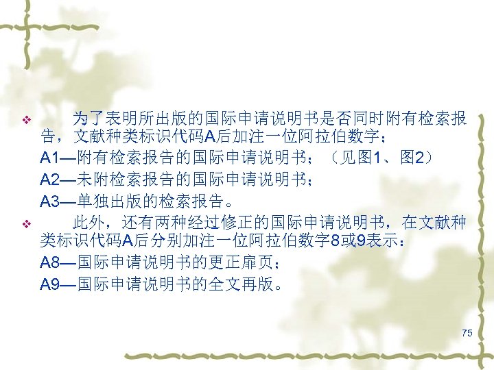 v v 为了表明所出版的国际申请说明书是否同时附有检索报 告，文献种类标识代码A后加注一位阿拉伯数字； A 1—附有检索报告的国际申请说明书；（见图 1、图 2） A 2—未附检索报告的国际申请说明书； A 3—单独出版的检索报告。 此外，还有两种经过修正的国际申请说明书，在文献种 类标识代码A后分别加注一位阿拉伯数字