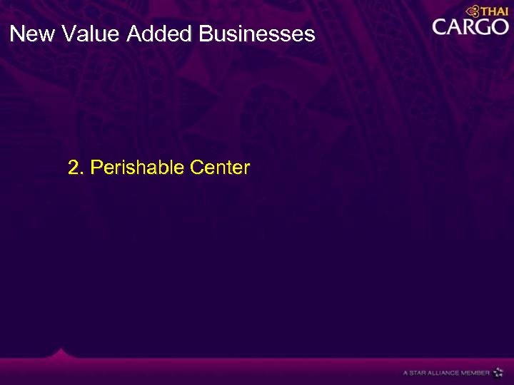New Value Added Businesses 2. Perishable Center 