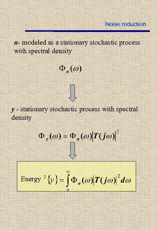 Noise reduction n- modeled as a stationary stochastic process with spectral density y -