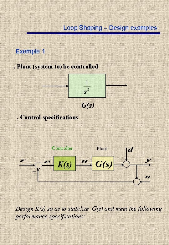 Loop Shaping – Design examples Exemple 1. Plant (system to) be controlled G(s). Control