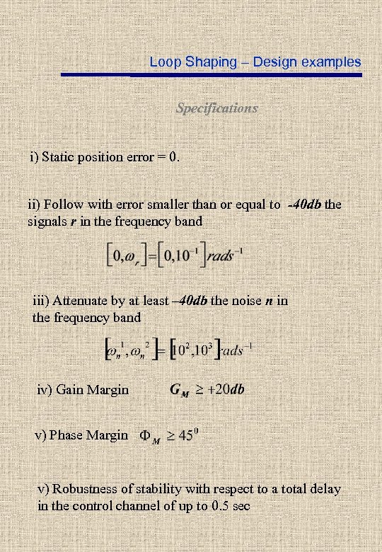 Loop Shaping – Design examples Specifications i) Static position error = 0. ii) Follow