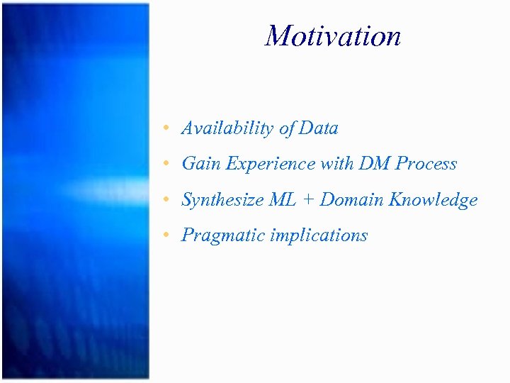 Motivation • Availability of Data • Gain Experience with DM Process • Synthesize ML