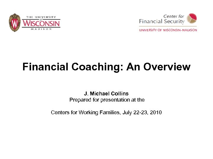 Financial Coaching: An Overview J. Michael Collins Prepared for presentation at the Centers for