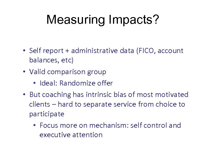Measuring Impacts? • Self report + administrative data (FICO, account balances, etc) • Valid