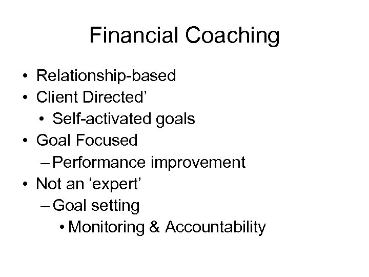 Financial Coaching • Relationship-based • Client Directed’ • Self-activated goals • Goal Focused –