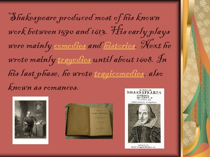 Shakespeare produced most of his known work between 1590 and 1613. His early plays