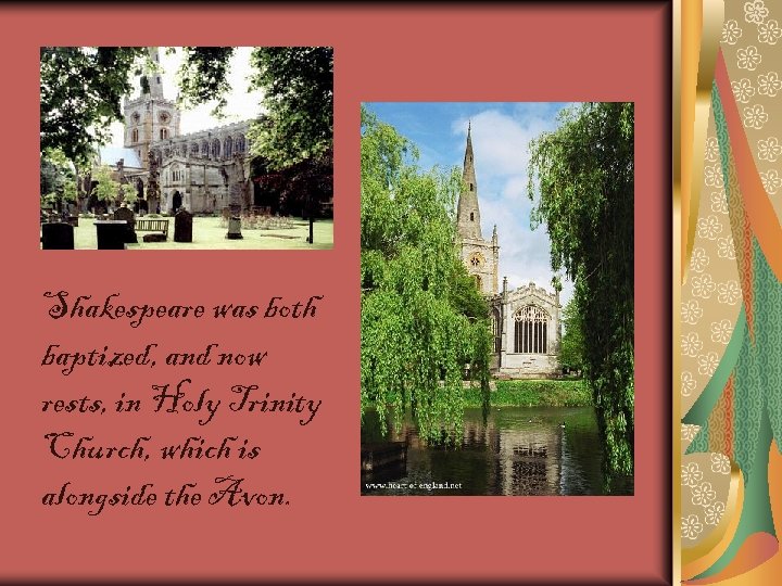 Shakespeare was both baptized, and now rests, in Holy Trinity Church, which is alongside