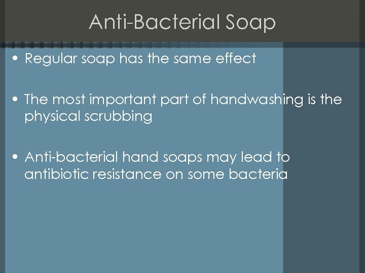 Anti-Bacterial Soap • Regular soap has the same effect • The most important part