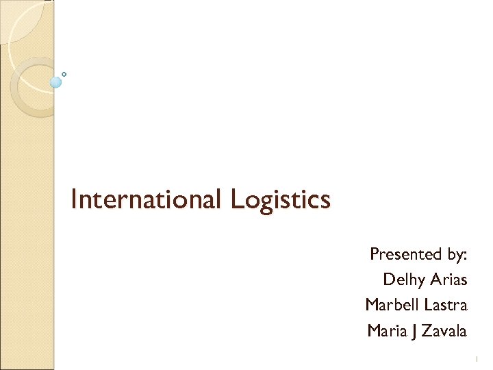 International Logistics Presented by: Delhy Arias Marbell Lastra Maria J Zavala 1 