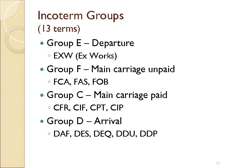 Incoterm Groups (13 terms) Group E – Departure ◦ EXW (Ex Works) Group F