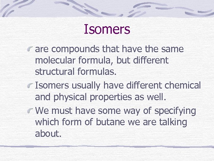 Isomers are compounds that have the same molecular formula, but different structural formulas. Isomers
