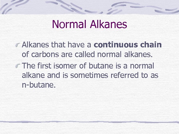 Normal Alkanes that have a continuous chain of carbons are called normal alkanes. The