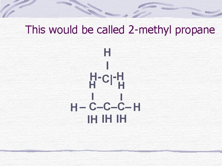 This would be called 2 -methyl propane H I H- C|-H H I H