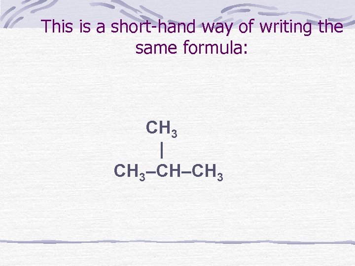 This is a short-hand way of writing the same formula: CH 3 | CH