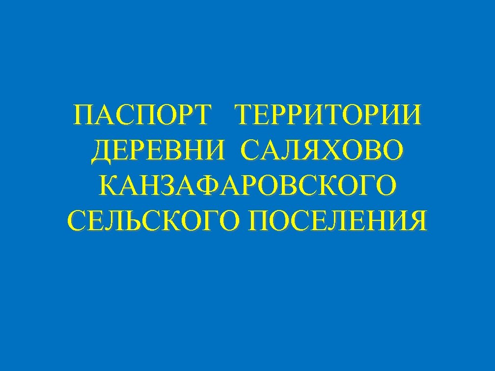 ПАСПОРТ ТЕРРИТОРИИ ДЕРЕВНИ САЛЯХОВО КАНЗАФАРОВСКОГО СЕЛЬСКОГО ПОСЕЛЕНИЯ 