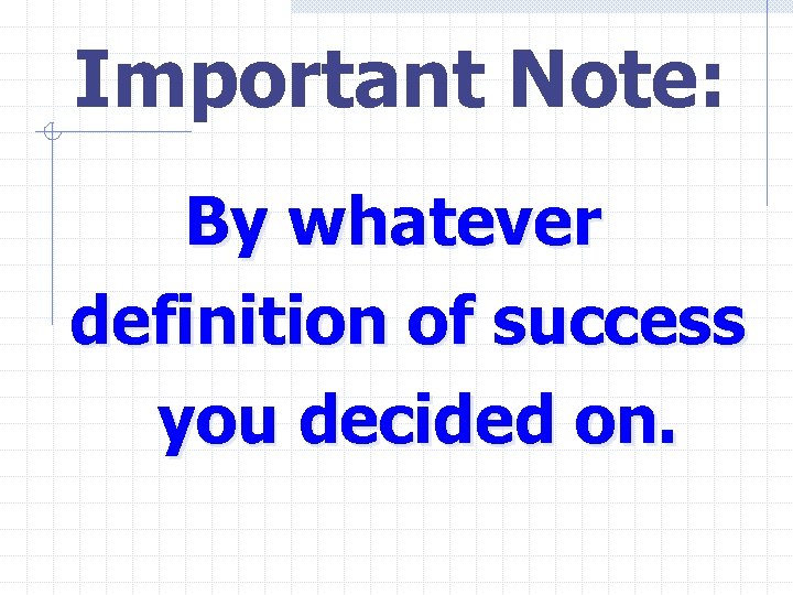 Important Note: By whatever definition of success you decided on. 