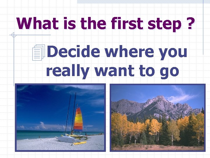 What is the first step ? 4 Decide where you really want to go