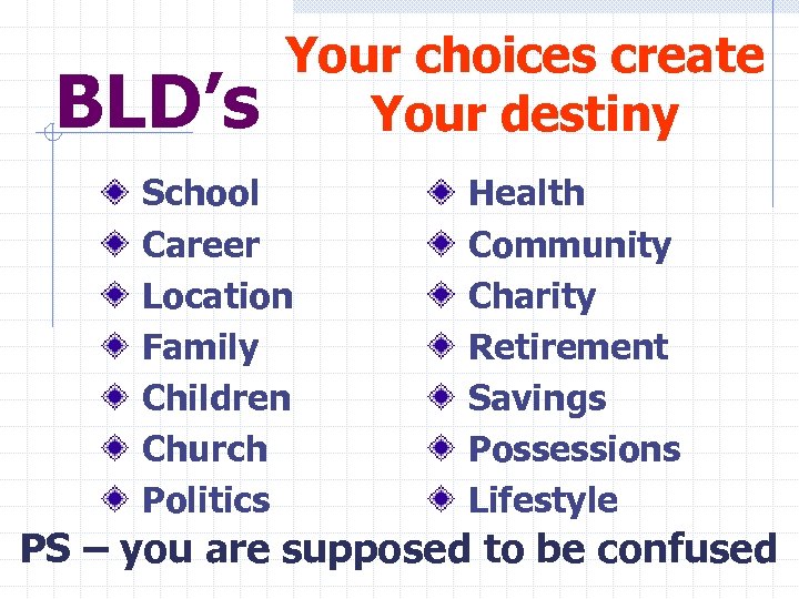 BLD’s Your choices create Your destiny School Career Location Family Children Church Politics Health