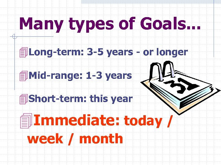 Many types of Goals. . . 4 Long-term: 3 -5 years - or longer