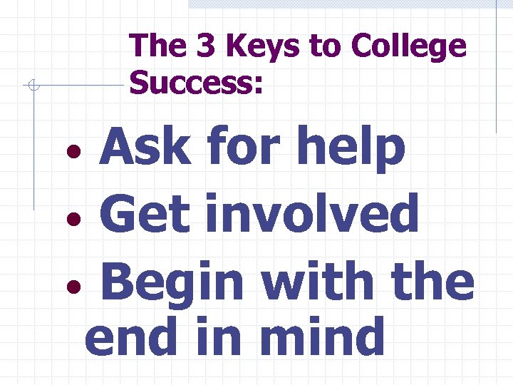 The 3 Keys to College Success: Ask for help • Get involved • Begin