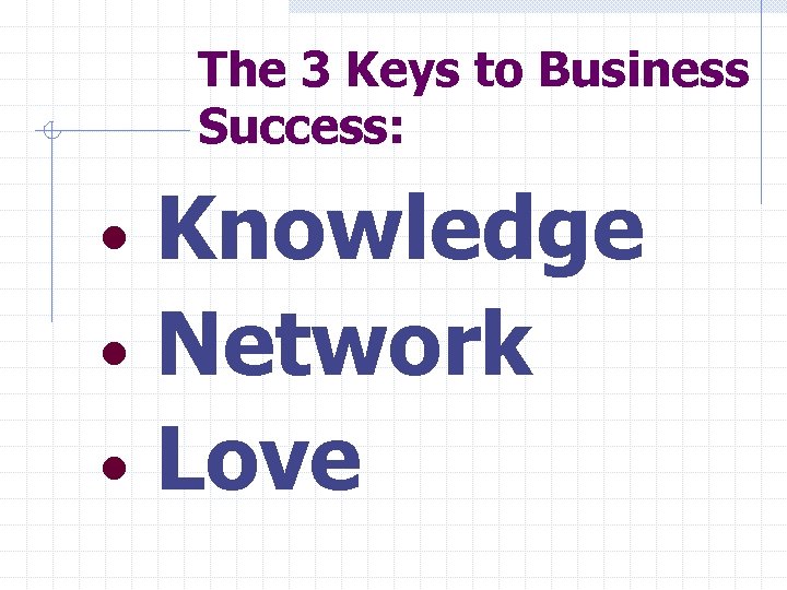 The 3 Keys to Business Success: Knowledge • Network • Love • 