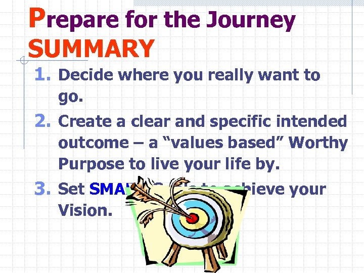 Prepare for the Journey SUMMARY 1. Decide where you really want to go. 2.