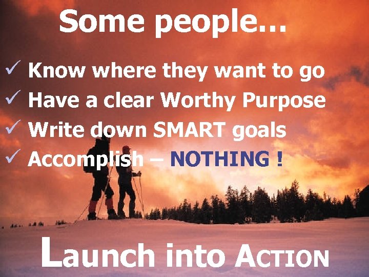 Some people… ü Know where they want to go ü Have a clear Worthy