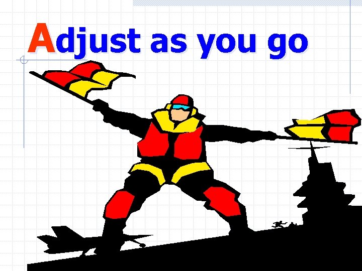 Adjust as you go 