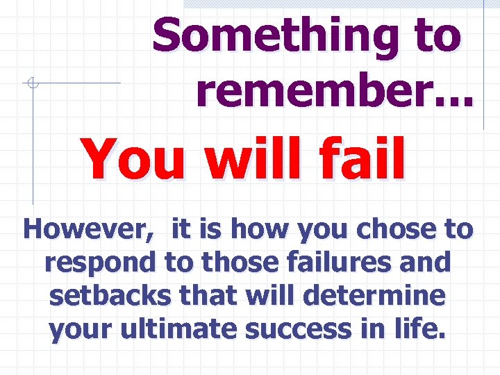 Something to remember. . . You will fail However, it is how you chose