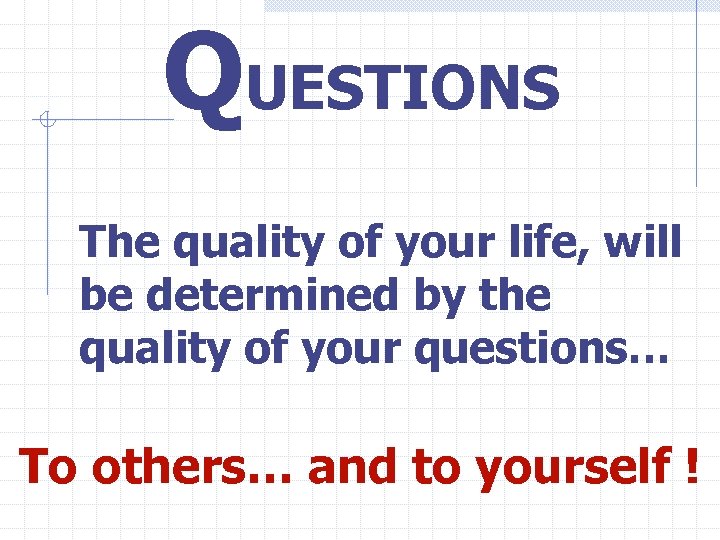 QUESTIONS The quality of your life, will be determined by the quality of your