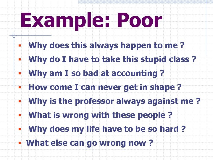 Example: Poor § Why does this always happen to me ? § Why do