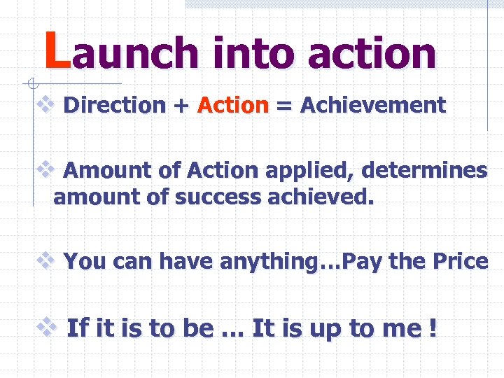 Launch into action v Direction + Action = Achievement v Amount of Action applied,